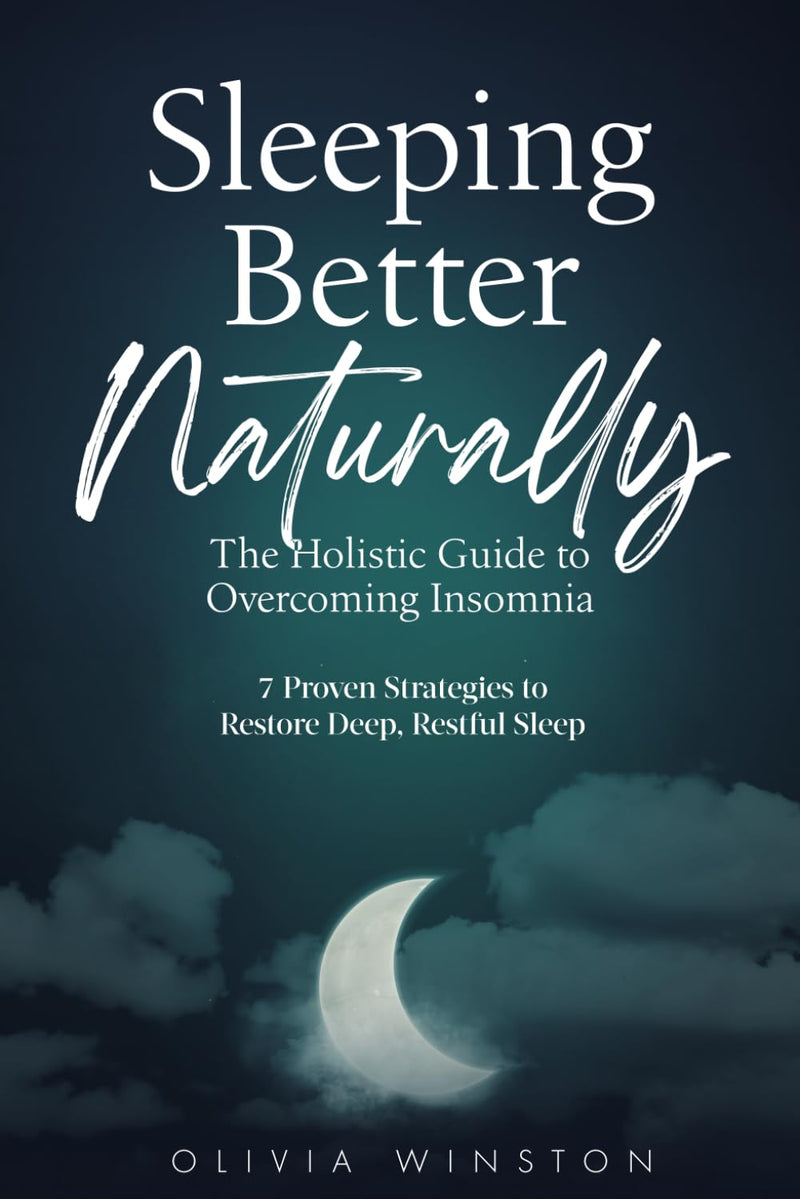 Sleeping Better Naturally - the Holistic Guide to Overcoming Insomnia: 7 Proven Strategies to Restore Deep, Restful Sleep